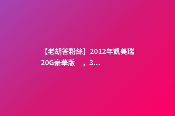 【老胡答粉絲】2012年凱美瑞2.0G豪華版，3.9萬公里，值多少錢？